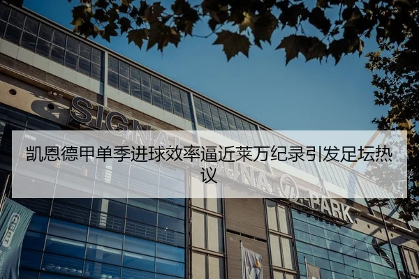 凯恩德甲单季进球效率逼近莱万纪录引发足坛热议